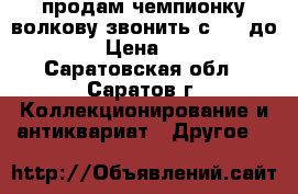 продам чемпионку волкову звонить с8 00 до 21 00 › Цена ­ 80 000 - Саратовская обл., Саратов г. Коллекционирование и антиквариат » Другое   